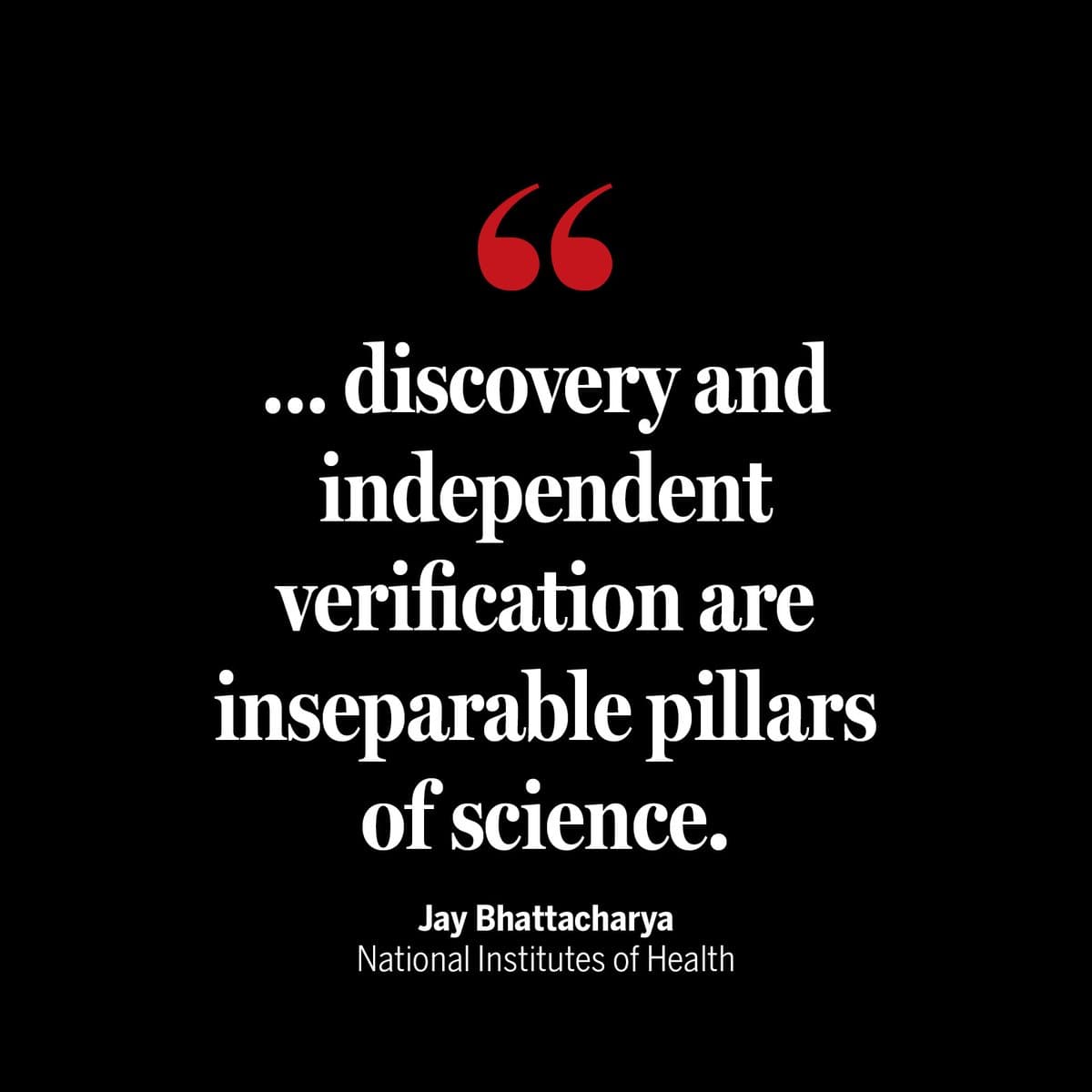"… discovery and independent verification are inseparable pillars of science." - Jay Bhattacharya, National Institutes of Health