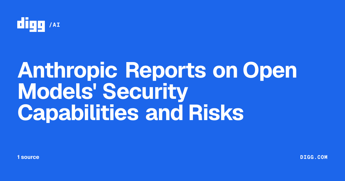 Anthropic Reports on Open Models' Security Capabilities and Risks · Digg