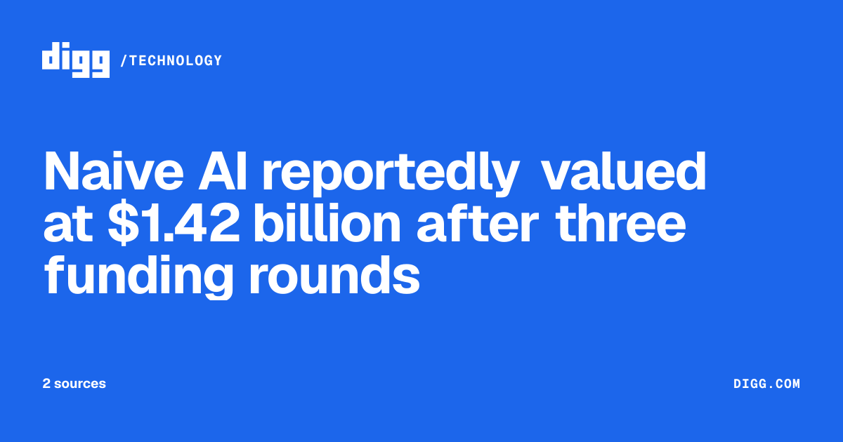 Naive AI reportedly valued at $1 . 42 billion after three funding rounds · Digg