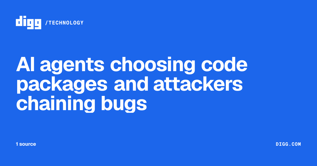 AI agents choosing code packages and attackers chaining bugs · Digg