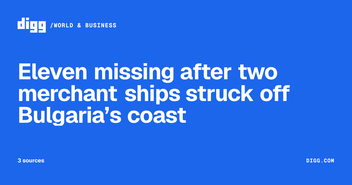 Eleven missing after two merchant ships struck off Bulgaria’s coast · Digg